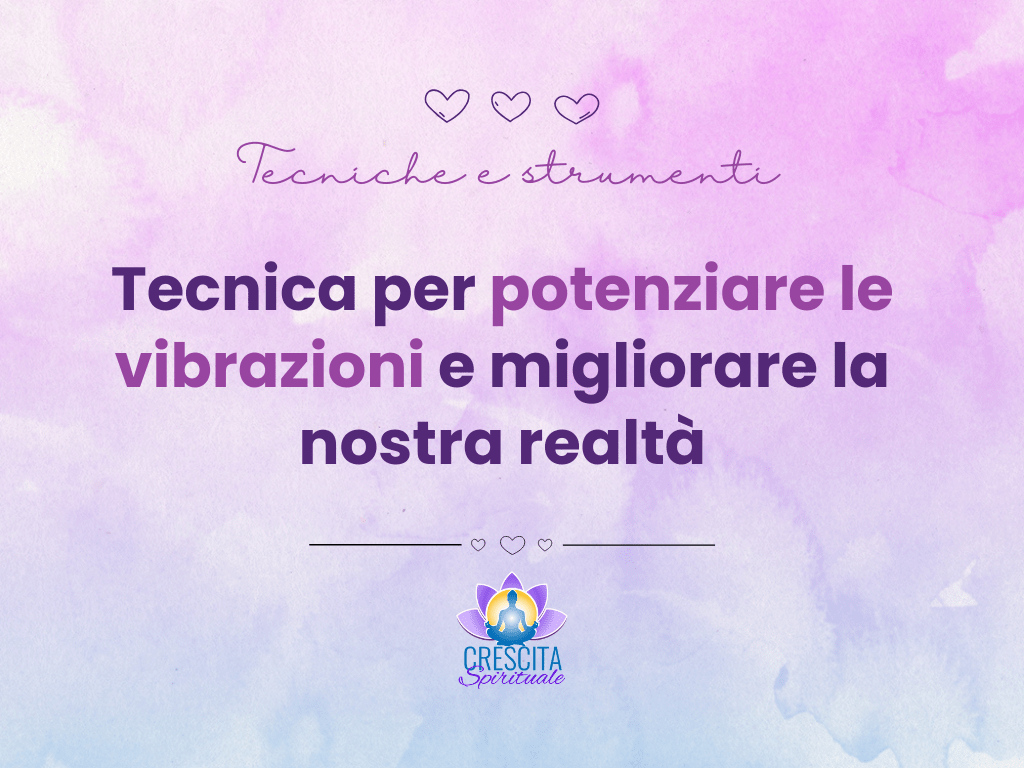 Una tecnica per potenziare le nostre vibrazioni e migliorare la nostra realtà