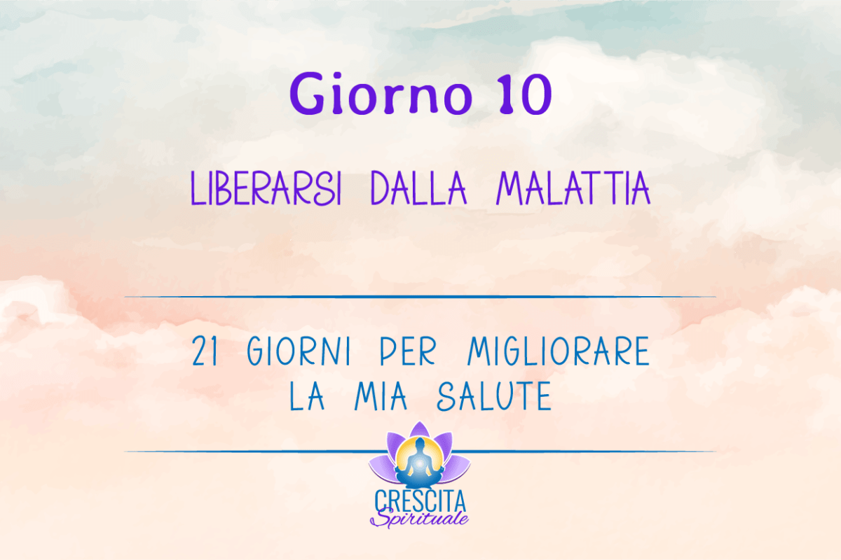 21 Giorni per la mia Salute | GIORNO 10 &#8211; LIBERARSI DALLA MALATTIA