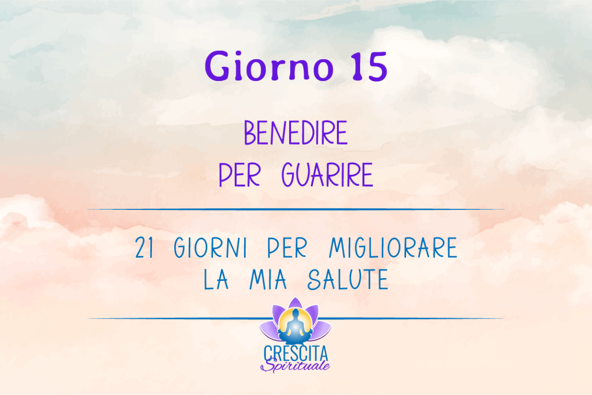 21 Giorni per la mia Salute | GIORNO 15 &#8211; BENEDIRE PER GUARIRE