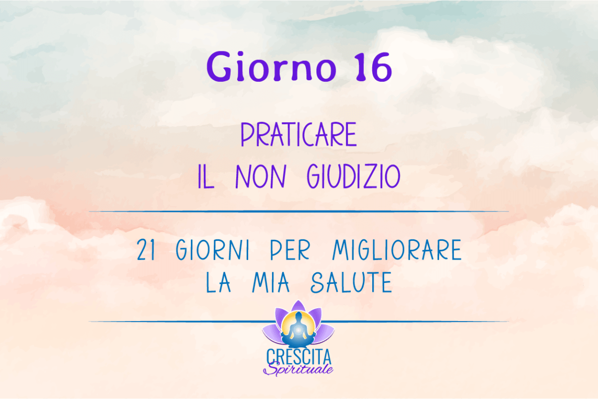 21 Giorni per la mia Salute | GIORNO 16 &#8211; PRATICARE IL NON GIUDIZIO