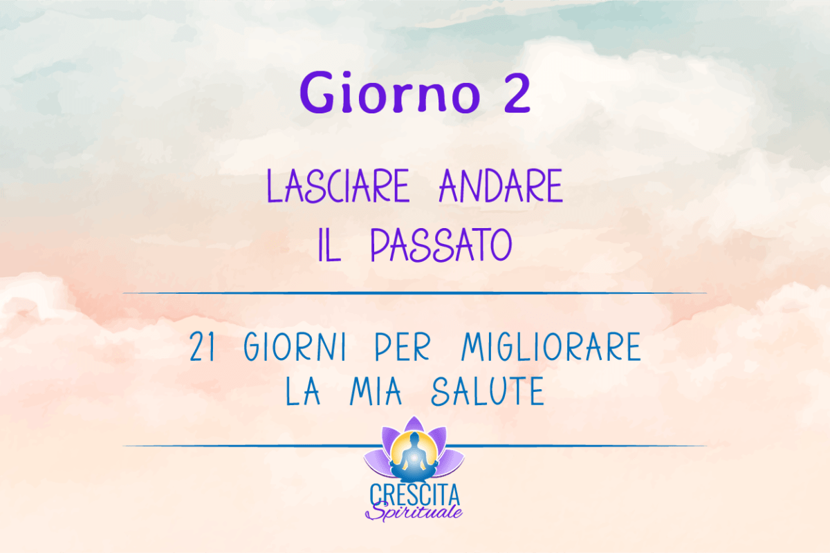 21 Giorni per la mia Salute | GIORNO 2 &#8211; LASCIARE ANDARE IL PASSATO