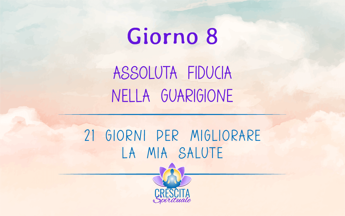 21 Giorni per la mia Salute | GIORNO 8 – ASSOLUTA FIDUCIA NELLA GUARIGIONE