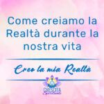 Come creiamo la Realtà durante la nostra vita