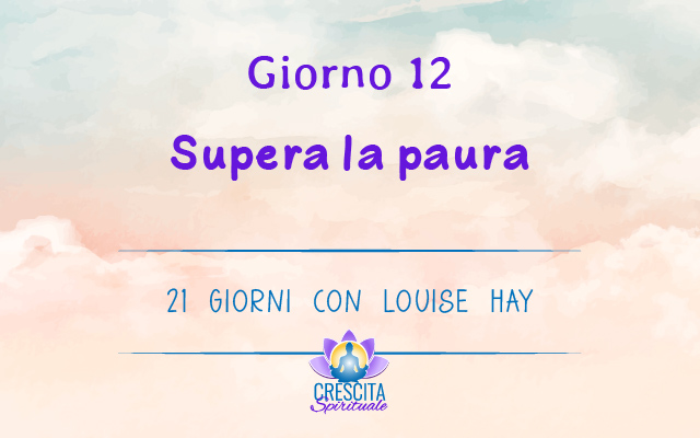 21 Giorni con Louise Hay | GIORNO 12 &#8211; Supera la paura