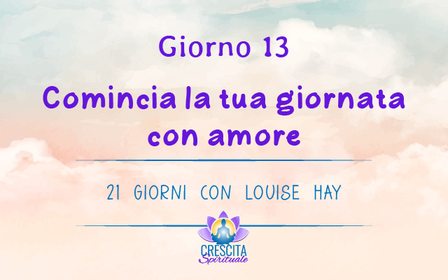 21 Giorni con Louise Hay | GIORNO 13 &#8211; Comincia la tua giornata con amore