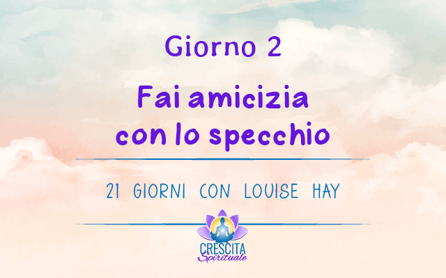 21 Giorni con Louise Hay | GIORNO 2 &#8211; Fai amicizia con lo specchio