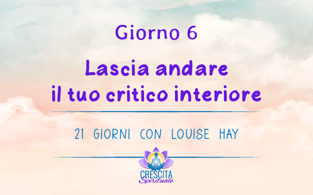 21 Giorni con Louise Hay | GIORNO 6 &#8211; Lascia andare il tuo critico interiore