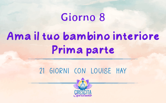 21 Giorni con Louise Hay | GIORNO 8 &#8211; Ama il tuo bambino interiore – prima parte