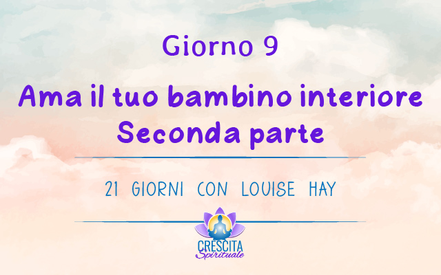 21 Giorni con Louise Hay | GIORNO 9 &#8211; Ama il tuo bambino interiore – seconda parte